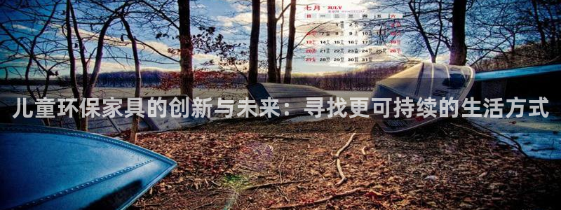 杏宇注册中心：儿童环保家具的创新与未来：寻找更可持续的生活方